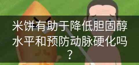 米饼有助于降低胆固醇水平和预防动脉硬化吗？